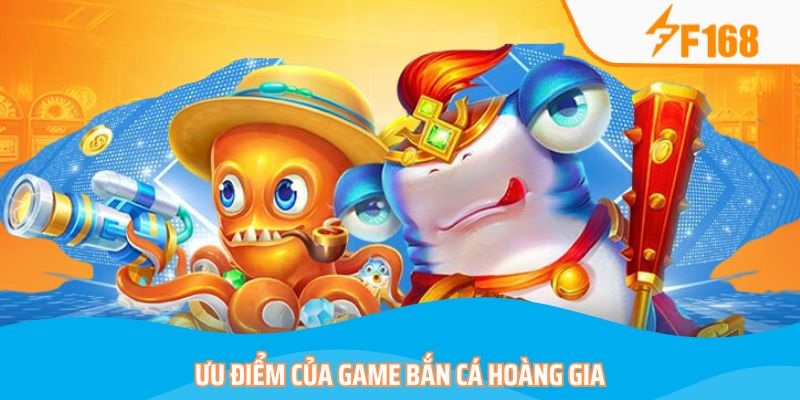 Bắn Cá Hoàng Gia – Tận Hưởng Kho Báu Với Cơ Hội Đổi Đời 6 Ưu điểm khiến khách hàng tìm đến bắn cá Hoàng Gia